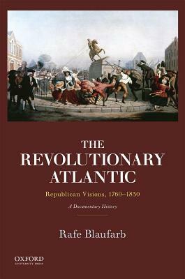 The Revolutionary Atlantic: Republican Visions, 1760-1830: A Documentary History by Rafe Blaufarb