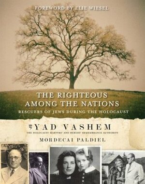 The Righteous Among the Nations: Rescuers of Jews During the Holocaust by Avner Shalev, Elie Wiesel, Israel Gutman, Mordecai Paldiel