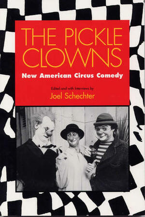 The Pickle Clowns: New American Circus Comedy by Joel Schechter