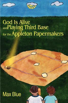 God is Alive and Playing Third Base for the Appleton Papermakers by Max Blue