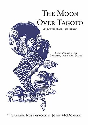 The Moon Over Tagoto: Selected Haiku of Buson by Gabriel Rosenstock, John McDonald