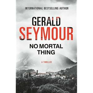 No Mortal Thing: A Thriller by Gerald Seymour