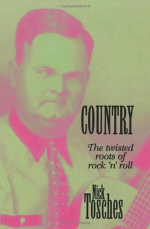 Country: The Twisted Roots Of Rock 'n' Roll by Nick Tosches