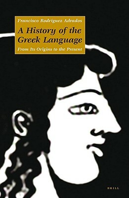 A History of the Greek Language: From Its Origins to the Present by Francisco Rodríguez Adrados