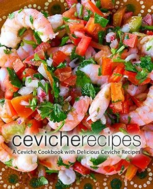 Ceviche Recipes: A Ceviche Cookbook with Delicious Ceviche Recipes (2nd Edition) by BookSumo Press