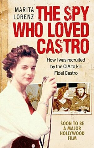 The Spy Who Loved Castro: How I was recruited by the CIA to kill Fidel Castro by Marita Lorenz