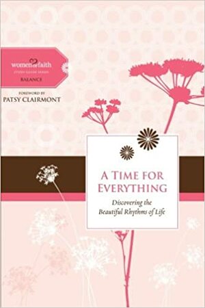A Time for Everything: Discovering the Beautiful Rhythms of Life by Women of Faith