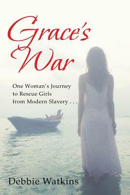 Grace's War: One woman's journey to rescue girls from modern slavery . . . by Debbie Watkins