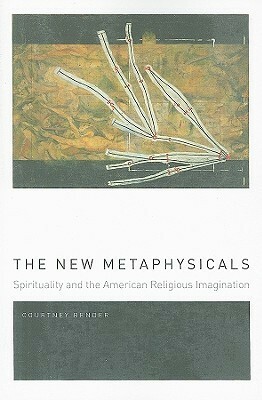 The New Metaphysicals: Spirituality and the American Religious Imagination by Courtney Bender