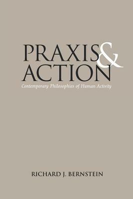 Praxis and Action: Contemporary Philosophies of Human Activity by Richard J. Bernstein