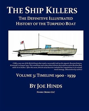 The Definitive Illustrated History of the Torpedo Boat -- Volume III, 1900 - 1939 (The Ship Killers) by Joe Hinds