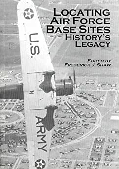 Locating Air Force Base Sites: History's Legacy by Forrest L. Marion, A. Timothy Warnock, Daniel L. Haulman, Jeffrey P. Sahaida