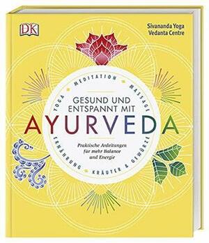 Gesund und entspannt mit Ayurveda: Praktische Anleitung für mehr Balance und Energie - Yoga, Meditation, Massage, Ernährung, Kräuter & Gewürze by Sivananda Yoga Vedanta Centre