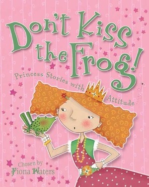 Don't Kiss the Frog!: Princess Stories with Attitude by Fiona Waters, Ella Burfoot