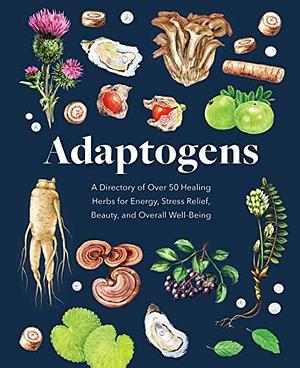 Adaptogens: A Directory of Over 50 Healing Herbs for Energy, Stress Relief, Beauty, and Overall Well-Being by Melissa Petitto