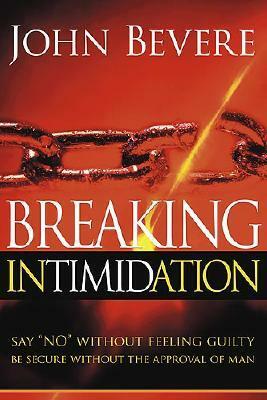 Breaking Intimidation: Say No Without Feeling Guilty.Be Secure Without the Approval of Man by John Bevere