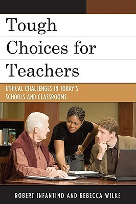 Tough Choices for Teachers: Ethical Challenges in Today's Schools and Classrooms by Rebecca Wilke, Robert Infantino