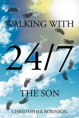 Walking with the Son 24/7 by Christopher Robinson