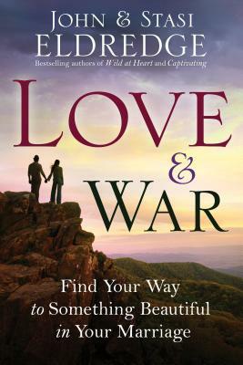 Love & War: Find Your Way to Something Beautiful in Your Marriage by John Eldredge, Stasi Eldredge