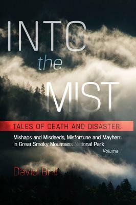 Into the Mist: Tales of Death Disaster, Mishaps and Misdeeds, Misfortune and Mayhem in Great Smoky Mountains National Park by David Brill