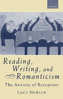 Reading, Writing, and Romanticism: The Anxiety of Reception by Lucy Newlyn