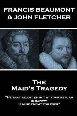 Francis Beaumont & John Fletcher - The Maids Tragedy: "He that rejoyces not at your return In safety, is mine enemy for ever" by John Fletcher, Francis Beaumont