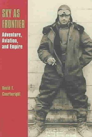 Sky as Frontier: Adventure, Aviation & Empire by David T. Courtwright