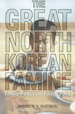 The Great North Korean Famine: Famine, Politics, and Foreign Policy by Andrew S. Natsios