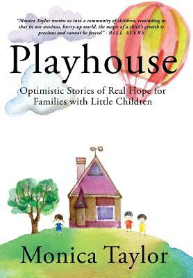 Playhouse: Optimistic Stories Of Real Hope For Families With Little Children by Monica Taylor