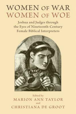 Women of War, Women of Woe: Joshua and Judges Through the Eyes of Nineteenth-Century Female Biblical Interpreters by 