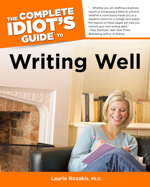 The Complete Idiot's Guide to Writing Well by Laurie E. Rozakis