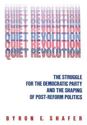 Quiet Revolution: Struggle for the Democratic Party and the Shaping of Post-Reform Politics by Byron E. Shafer