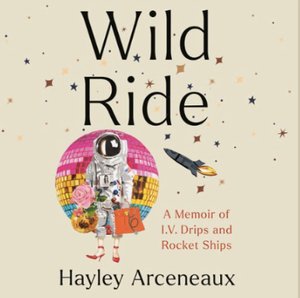 Wild Ride: A Memoir of I.V. Drips and Rocket Ships by Hayley Arceneaux