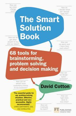 The Smart Solution Book: 68 Tools for Brainstorming, Problem Solving and Decision Making by David Cotton