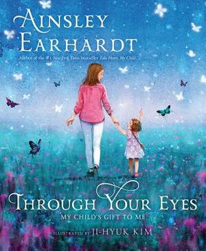 Through Your Eyes: My Child's Gift to Me by Ainsley Earhardt