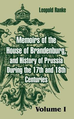 Memoirs of the House of Brandenburg, and History of Prussia During the 17th and 18th Centuries: (Volume One) by Leopold Von Ranke
