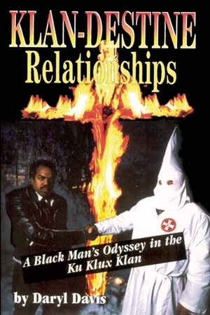 Klan-destine Relationships: A Black Man's Odyssey in the Ku Klux Klan by Daryl Davis