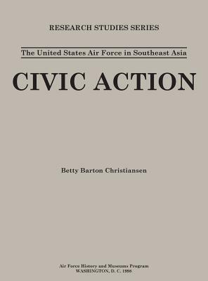 The United States in Air Force Asia: Civic Action (Research Studies Series) by Air Force History &. Museums Program, Betty Barton Christiansen