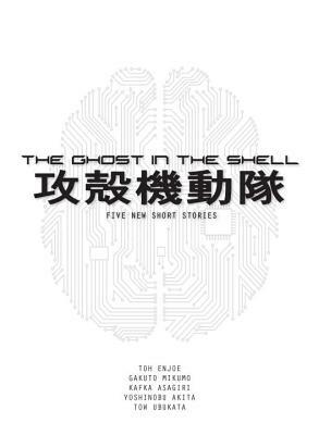 The Ghost in the Shell: Five New Short Stories by Gakuto Mikumo, Tow Ubukata, Toh EnJoe