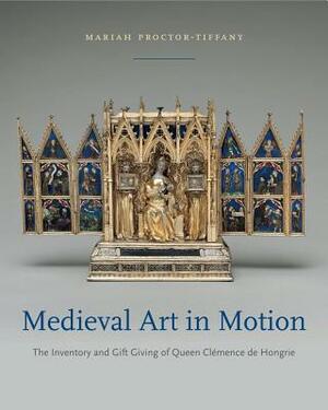 Medieval Art in Motion: The Inventory and Gift Giving of Queen Clémence de Hongrie by Mariah Proctor-Tiffany