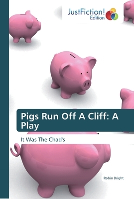 Pigs Run Off A Cliff: A Play by Robin Bright