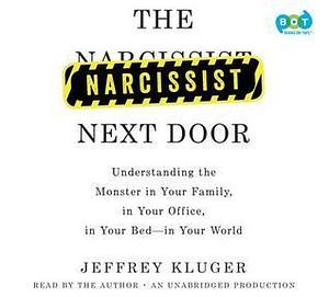 The Narcissist Next Door Understanding the Monster in Your Family, in Your Office, in Your Bed--in Your World by Jeffrey Kluger, Jeffrey Kluger