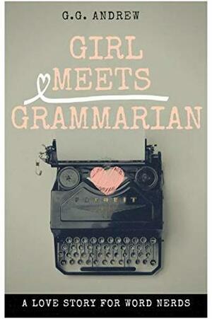 Girl Meets Grammarian: A Love Story for Word Nerds by G.G. Andrew