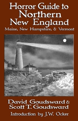 Horror Guide to Northern New England: Maine, New Hampshire, and Vermont by David Goudsward, Scott T. Goudsward