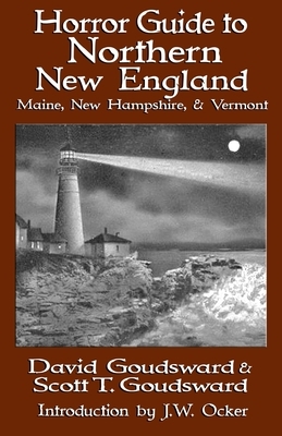 Horror Guide to Northern New England: Maine, New Hampshire, and Vermont by Scott T. Goudsward, David Goudsward