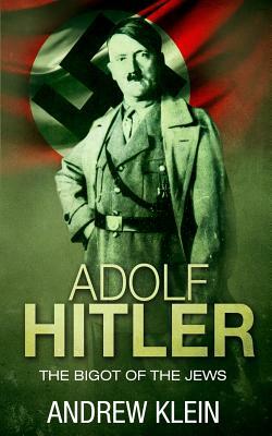 Adolf Hitler: The bigot of the Jews by Andrew Klein