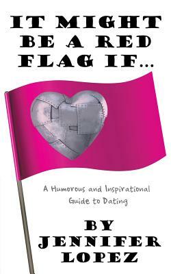 It Might Be a Red Flag If ...: A Humorous and Inspirational Guide to Dating by Jennifer Lopez