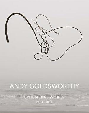 Andy Goldsworthy: Ephemeral Works: 2004-2014 by Andy Goldsworthy
