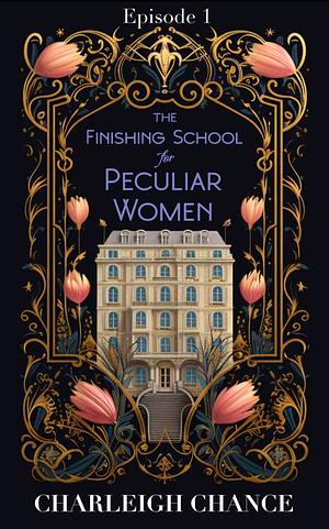 The Finishing School for Peculiar Women: Episode 1 by Charleigh Chance