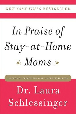 In Praise of Stay-At-Home Moms by Laura Schlessinger